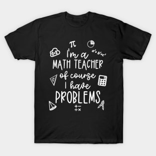 I'm A Math Teacher Of Course I Have Problems T-Shirt